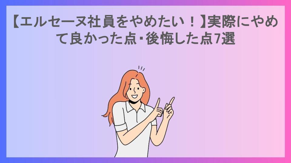 【エルセーヌ社員をやめたい！】実際にやめて良かった点・後悔した点7選